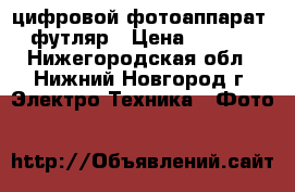 цифровой фотоаппарат   футляр › Цена ­ 2 500 - Нижегородская обл., Нижний Новгород г. Электро-Техника » Фото   